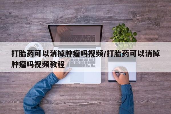 堕胎药网上正品购买微信打胎药可以消掉肿瘤吗视频/打胎药可以消掉肿瘤吗视频教程